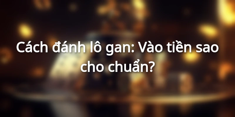 cach-danh-lo-gan-vao-tien-sao-cho-chuan