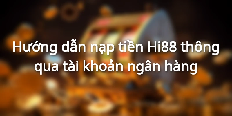 Cách Nạp Tiền Hi88 Đơn Giản Chỉ Trong 2 Phút 1 Cách nạp tiền vào tài khoản Hi88 siêu chuẩn, đơn giản