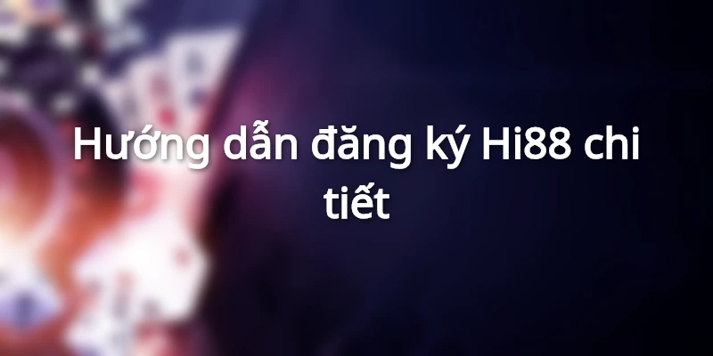 Đăng ký Hi88 cực nhanh với 5 bước đơn giản