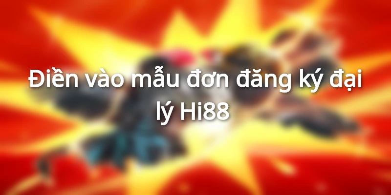 Điền vào mẫu đơn đăng ký đại lý hi88 