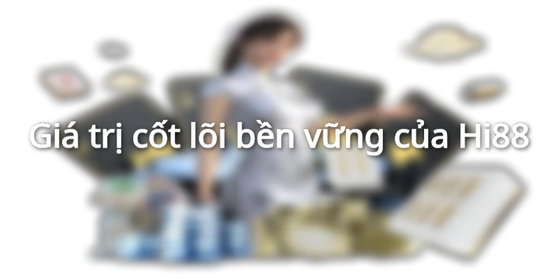 Giới Thiệu Hi88 - Sứ Mệnh & Tầm Nhìn Của Thương Hiệu Top Đầu 3 5 giá trị bền vững mà Hi88 mang tới cho cộng đồng, khách hàng