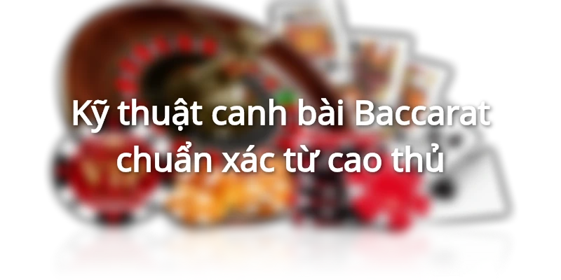 Luật chơi Baccarat, cách đánh Baccarat không bao giờ thua 3 ky-thuat-canh-bai-theo-cau-bet-va-cau-1-1