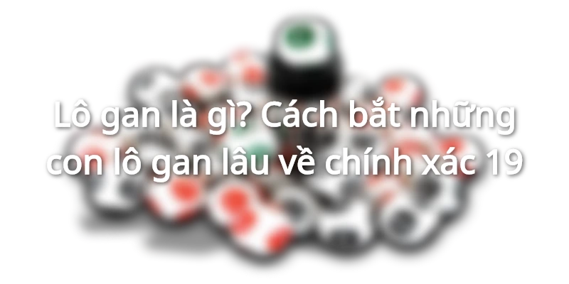lo-gan-la-gi-cach-bat-nhung-con-lo-gan-lau-ve