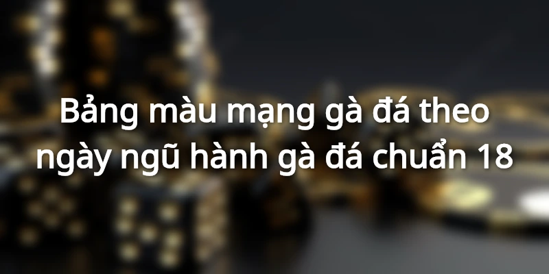 bang-mau-ga-da-theo-ngay-ngu-hanh-da-ga-chuan