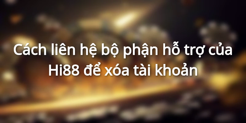 Hướng dẫn xóa tài khoản Hi88 vĩnh viễn chi tiết 2 Cách liên hệ bộ phận hỗ trợ Hi88 để xóa tài khoản
