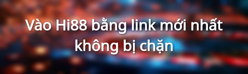 Cách vào Hi88 khi bị chặn - Link Hi88 không bị chặn 2 Cập nhật link vào Hi88 không bị chặn