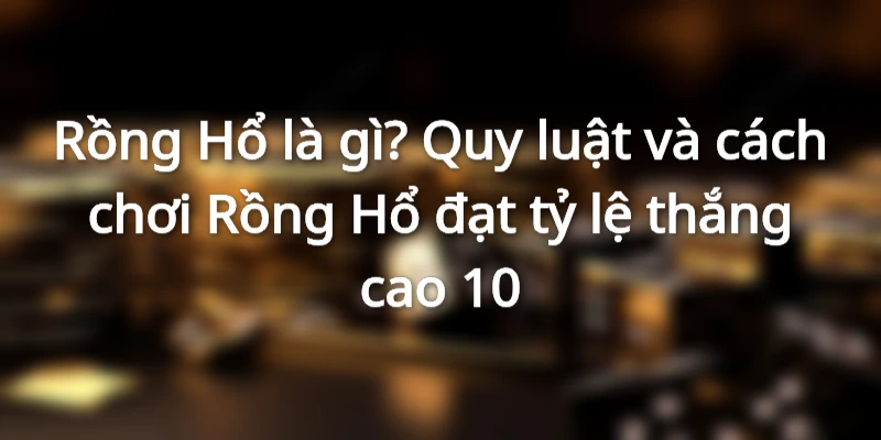 rong-ho-la-gi-cach-choi-rong-ho-de-thang-lon
