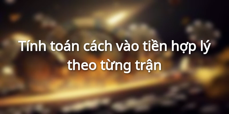 tinh-toan-cach-vao-tien-hop-ly-theo-tran-dau