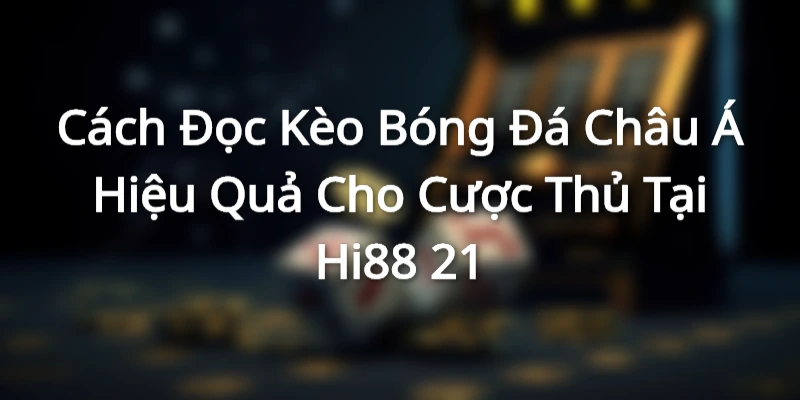 Thế nào là cách đọc kèo bóng đá Châu Á