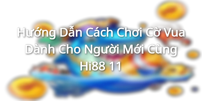 Tổng quan những nội dung về bộ môn cờ vua cùng Hi88