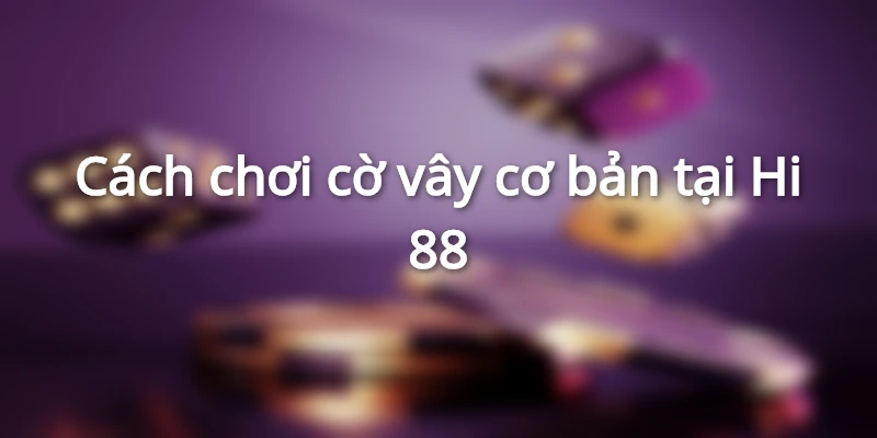 Cách chơi cờ vây cơ bản tại Hi 88