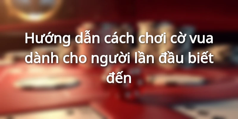 Hướng Dẫn Cách Chơi Cờ Vua Dành Cho Người Mới Cùng Hi88 3 Hướng dẫn cách chơi cờ vua cơ bản