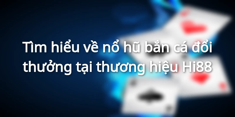Giới thiệu siêu phẩm nổ hũ bắn cá đổi thưởng