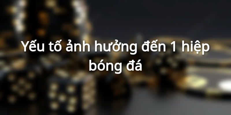 Yếu tố ảnh hưởng đến 1 hiệp bóng đá kéo dài bao lâu