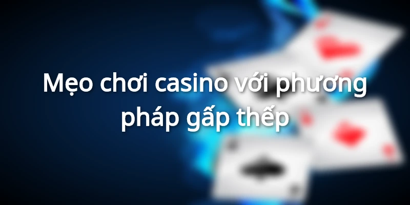 Mẹo Chơi Casino - Chia Sẻ Kinh Nghiệm Thắng Lớn Từ Hi88 3 Cược gấp thếp nhanh tăng vốn thắng