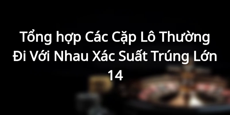 Tổng hợp Các Cặp Lô Thường Đi Với Nhau Xác Suất Trúng Lớn 1 Giới thiệu về các cặp lô thường đi với nhau