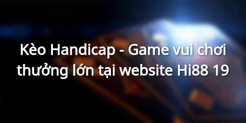 Kèo Handicap - Game vui chơi thưởng lớn tại website Hi88 1 Giải thích khái niệm kèo Handicap