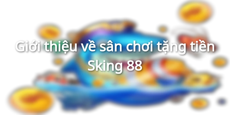 Nạp tiền nhà cái Sking88 nhận thưởng ngay 888k vào ví 1 gioi-thieu-ve-nha-cai-tang-tien-sking88