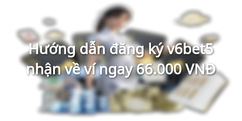 huong-dan-dang-ky-tai-khoan-v6bet-nhan-ngay-66000-vnd
