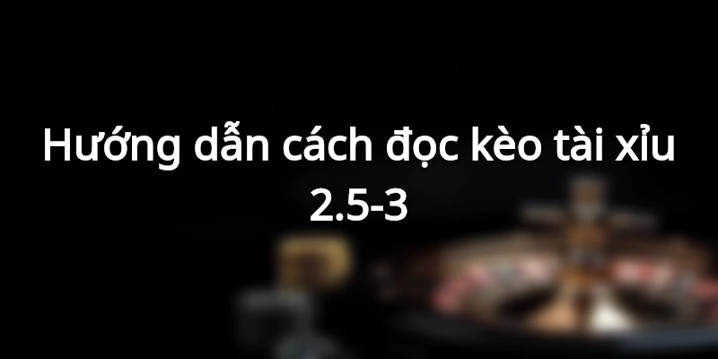 Kèo tài xỉu 2.5-3 là gì ? Chi tiết cách đọc kèo dễ hiểu 2 huong-dan-doc-keo-tx-2-75-qua