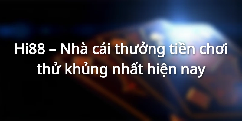 Hi88 Nhà cái thưởng tiền chơi thử khủng nhất hiện nay