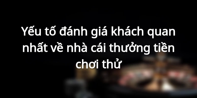 Yếu tố đánh giá về nhà cái thưởng tiền chơi thử