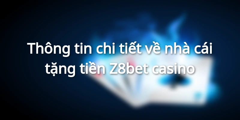 Z8bet casino - Tải app Z8 bet nhận ngay 188k 1 thong-tin-chi-tiet-ve-nha-cai-tang-tien-z8bet-casino