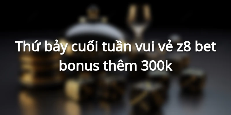 Z8bet casino - Tải app Z8 bet nhận ngay 188k 3 thu-bay-vui-ve-bonus-them-300k