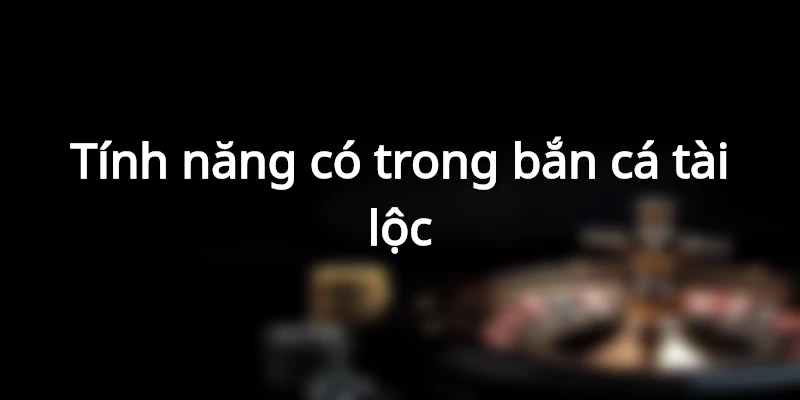 Bắn Cá Thần Tài - Khám Phá Ngư Trường Siêu Chất Lượng Tại Hi88 3 tinh-nang-doi-thuong-co-trong-ban-ca-tai-loc