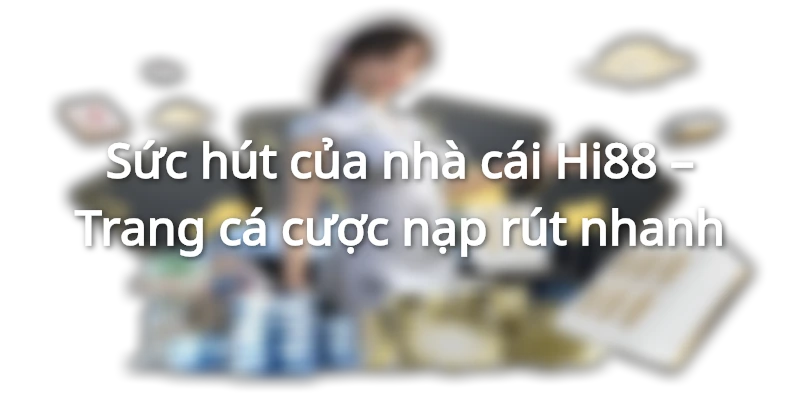 Ưu điểm nổi bật của trang cá cược nạp rút nhanh Hi88