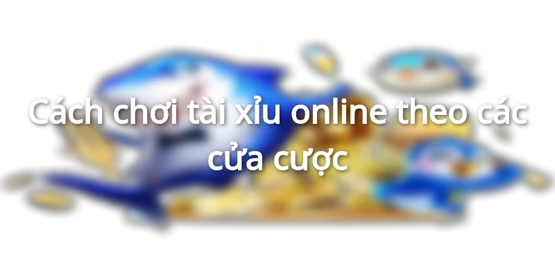 cac-cua-cuoc-trong-tai-xiu-online