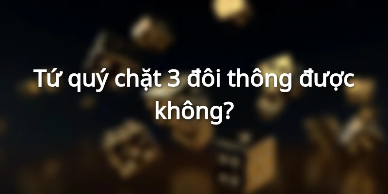 Tứ Quý Chặt Được Gì? Tứ quý có cần vòng không? 2 giai-dap-tu-quy-chat-duoc-gi