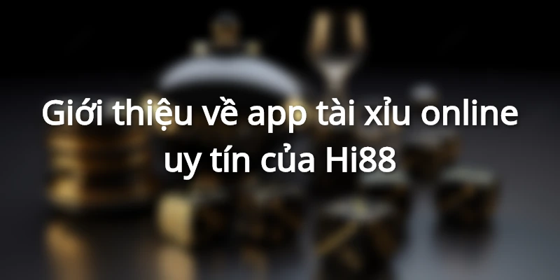 App chơi tài xỉu của Hi88 có gì hấp dẫn người chơi? 1 gioi-thieu-app-tai-xiu-của-Hi88